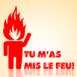 Bonhomme allum� "Tu m'as mis le feu!"